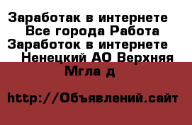Заработак в интернете   - Все города Работа » Заработок в интернете   . Ненецкий АО,Верхняя Мгла д.